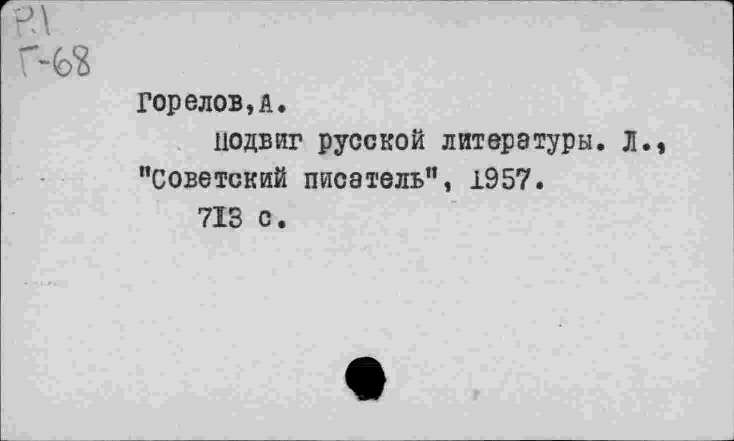 ﻿Горелов,а.
подвиг русской литературы, л. "Советский писатель", 1957.
713 с.